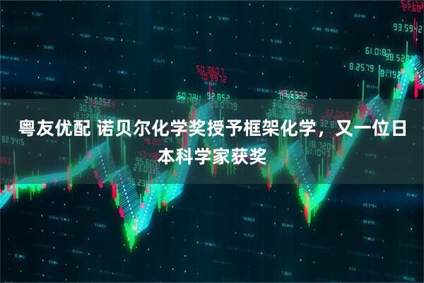 粤友优配 诺贝尔化学奖授予框架化学，又一位日本科学家获奖