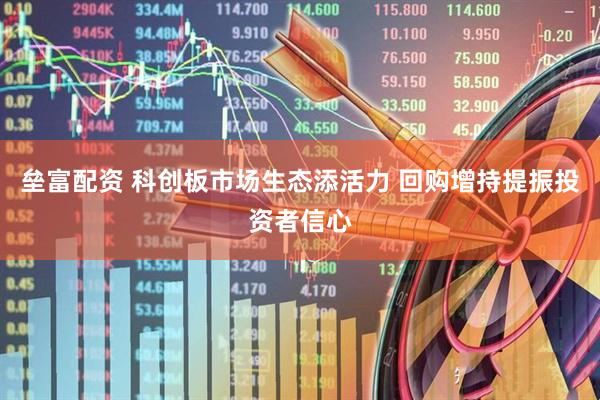 垒富配资 科创板市场生态添活力 回购增持提振投资者信心