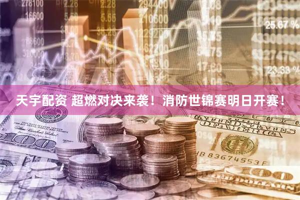 天宇配资 超燃对决来袭！消防世锦赛明日开赛！