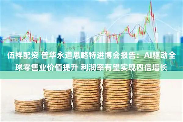 伍祥配资 普华永道思略特进博会报告：AI驱动全球零售业价值提升 利润率有望实现四倍增长