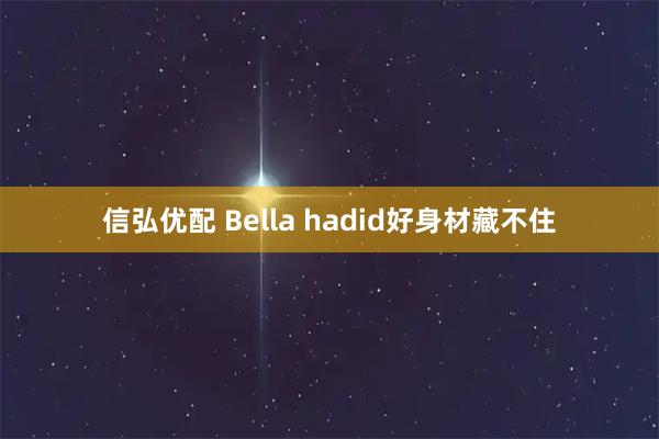 信弘优配 Bella hadid好身材藏不住
